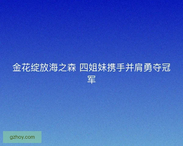 金花绽放海之森 四姐妹携手并肩勇夺冠军
