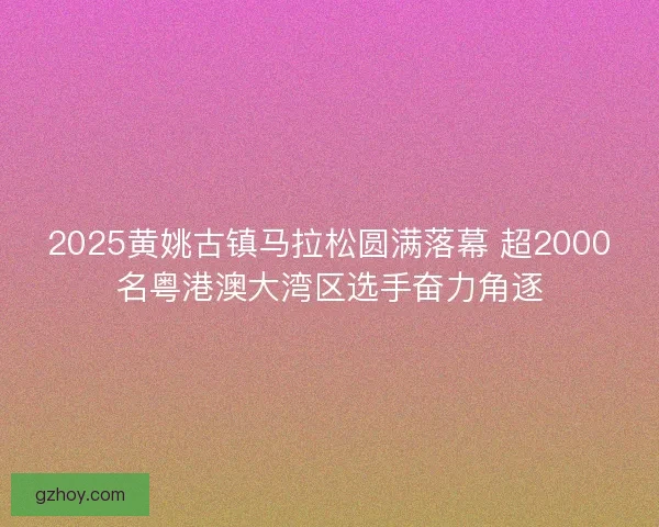 2025黄姚古镇马拉松圆满落幕 超2000名粤港澳大湾区选手奋力角逐