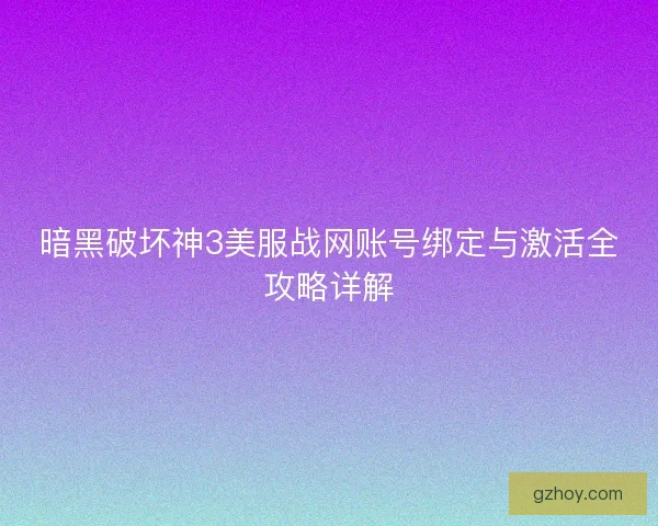 暗黑破坏神3美服战网账号绑定与激活全攻略详解