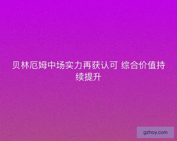 贝林厄姆中场实力再获认可 综合价值持续提升