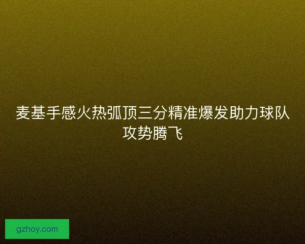 麦基手感火热弧顶三分精准爆发助力球队攻势腾飞