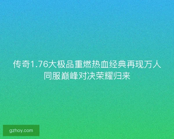 传奇1.76大极品重燃热血经典再现万人同服巅峰对决荣耀归来