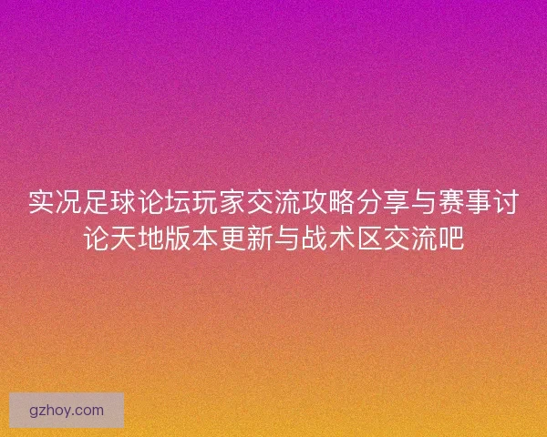 实况足球论坛玩家交流攻略分享与赛事讨论天地版本更新与战术区交流吧