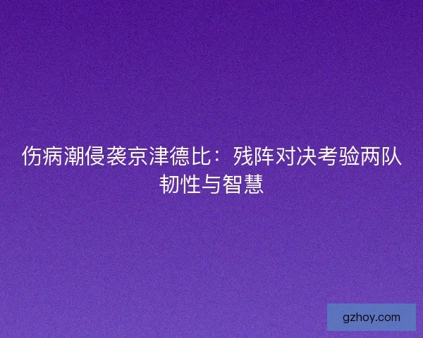伤病潮侵袭京津德比：残阵对决考验两队韧性与智慧