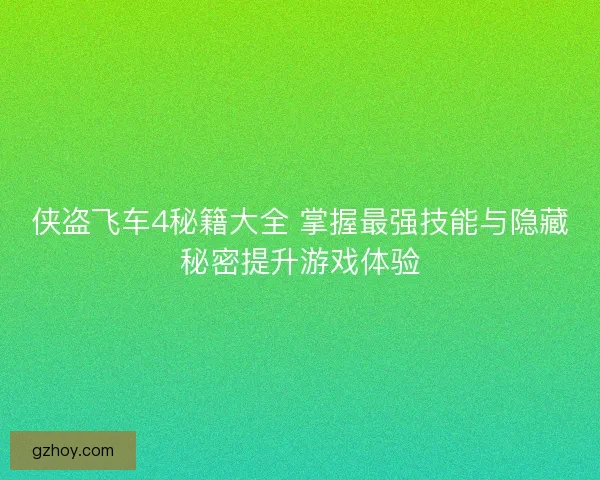 侠盗飞车4秘籍大全 掌握最强技能与隐藏秘密提升游戏体验 侠盗飞车4秘籍大全 掌握最强技能与隐藏秘密提升游戏体验